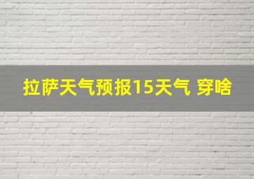 拉萨天气预报15天气 穿啥